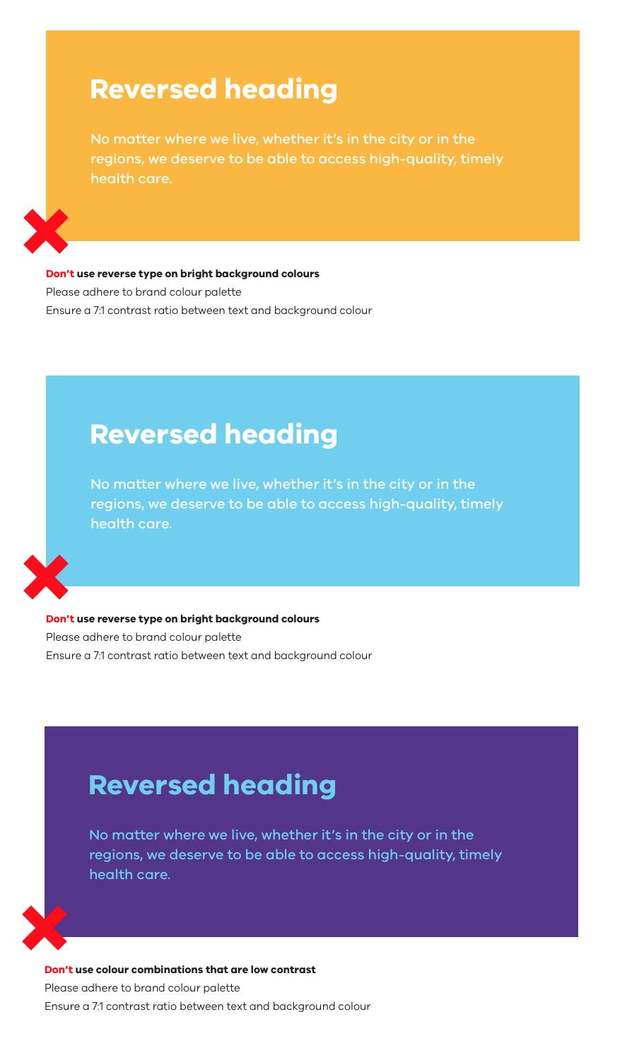 Don't use reverse type on bright background colours. Please adhere to brand colour palette and ensure a 7:1 ratio between text and background colour