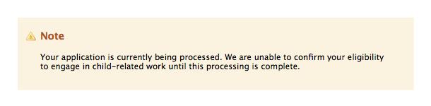 Note: your application is currently being processed. We are unable to confirm your eligibility to engage in child-related work until this processing is complete.