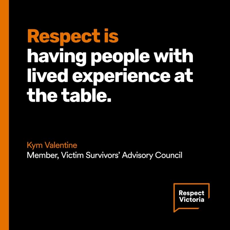 An image featuring a quote from VSAC member, Kym Valentine in white text which reads “Respect is having people with lived experience at the table.